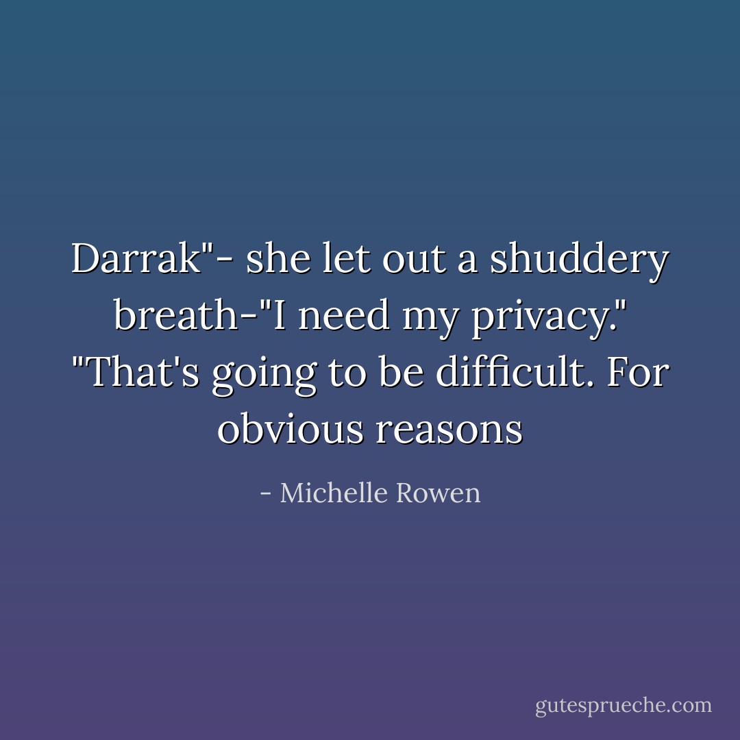 Darrak"- she let out a shuddery breath-"I need my privacy."<br />"That's going to be difficult. For obvious reasons - Michelle Rowen