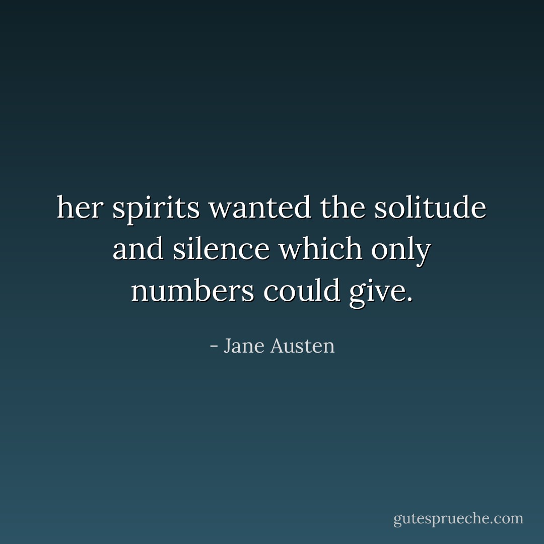 her spirits wanted the solitude and silence which only numbers could give. - Jane Austen