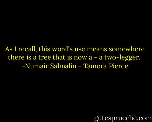 As I recall, this word's use means somewhere there is a tree that is now a - a two-legger.<br /><br />-Numair Salmalin - Tamora Pierce