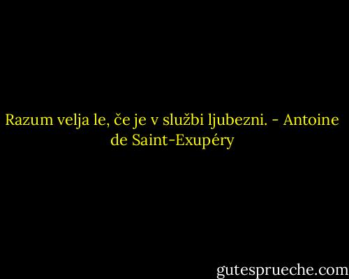 Razum velja le, če je v službi ljubezni. - Antoine de Saint-Exupéry