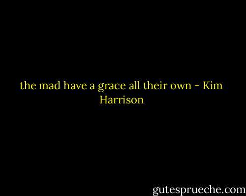 the mad have a grace all their own - Kim Harrison