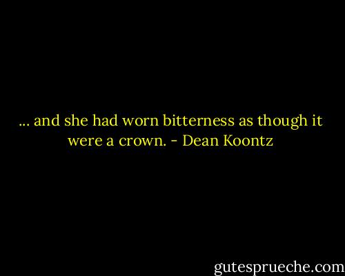 ... and she had worn bitterness as though it were a crown. - Dean Koontz