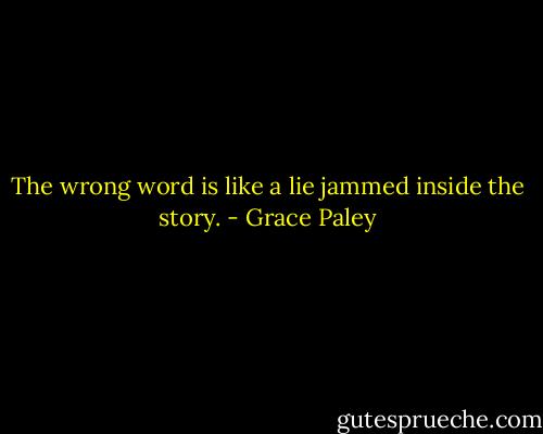 The wrong word is like a lie jammed inside the story. - Grace Paley