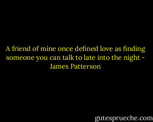 A friend of mine once defined love as finding someone you can talk to late into the night - James Patterson