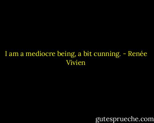 I am a mediocre being, a bit cunning. - Renée Vivien