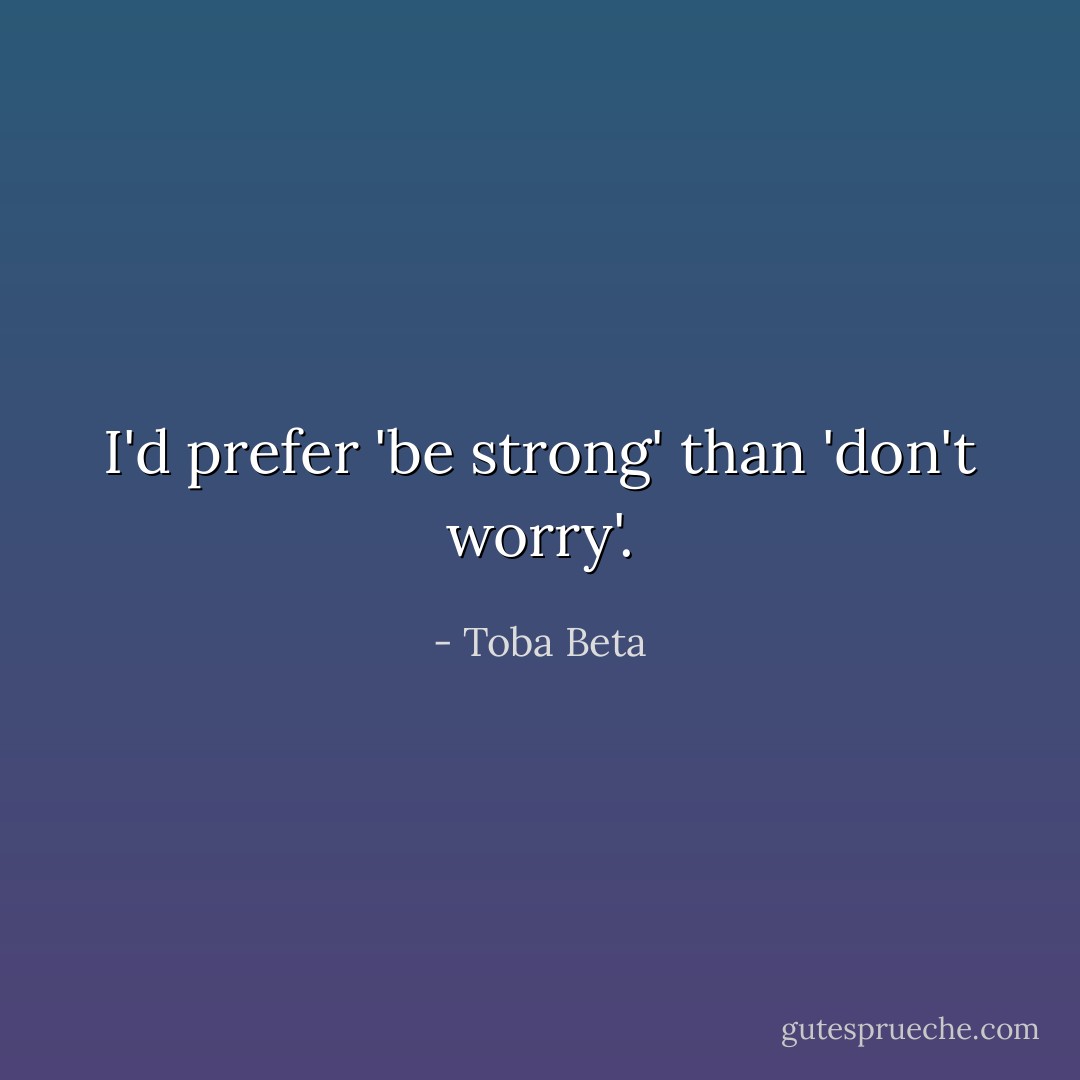I'd prefer 'be strong' than 'don't worry'. - Toba Beta