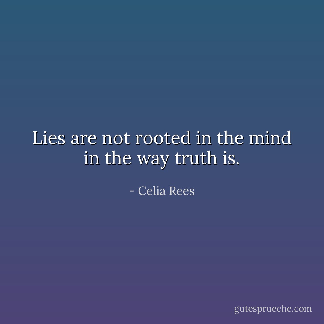 Lies are not rooted in the mind in the way truth is. - Celia Rees