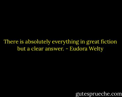 There is absolutely everything in great fiction but a clear answer. - Eudora Welty