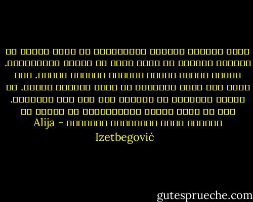إننا بإعلان الصحوة الإسلامية لا نبشر بعهدٍ من السلام والدعة بل نبشر بعهد من القلق والمعاناة. فهناك أشياء كثيرة تستدعي القضاء عليها. ولن تكون هذه أيام رفاهية، بل أيام احترام للذات. إن الأمة النائمة لا تستيقظ إلا تحت وقع الضربات. وكل من أراد الخير بمجتمعاتنا لن يحاول أن يجنبها الكد والمخاطر والصعاب - Alija Izetbegović