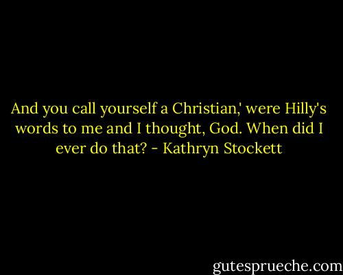And you call yourself a Christian,' were Hilly's words to me and I thought, God. When did I ever do that? - Kathryn Stockett