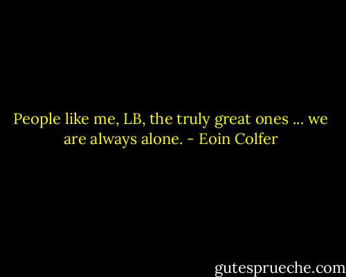 People like me, LB, the truly great ones ... we are always alone. - Eoin Colfer