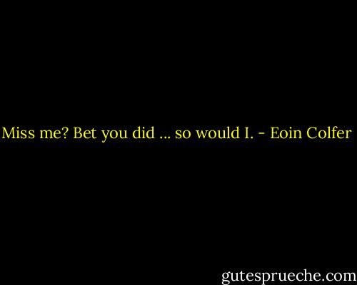 Miss me? Bet you did ... so would I. - Eoin Colfer