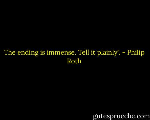 The ending is immense. Tell it plainly". - Philip Roth