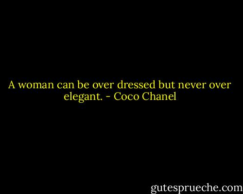 A woman can be over dressed but never over elegant. - Coco Chanel