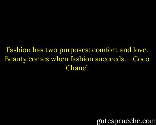 Fashion has two purposes: comfort and love. Beauty comes when fashion succeeds. - Coco Chanel