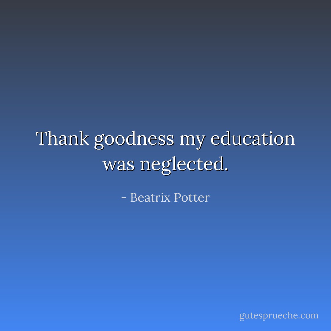 Thank goodness my education was neglected. - Beatrix Potter