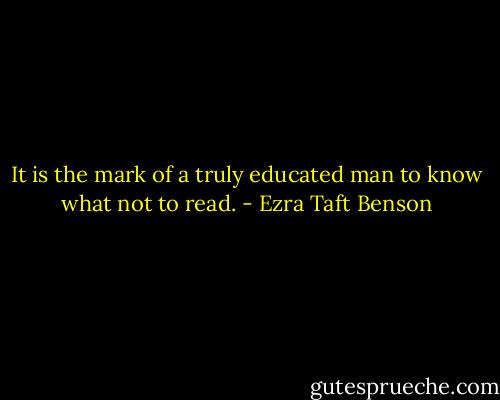 It is the mark of a truly educated man to know what not to read. - Ezra Taft Benson