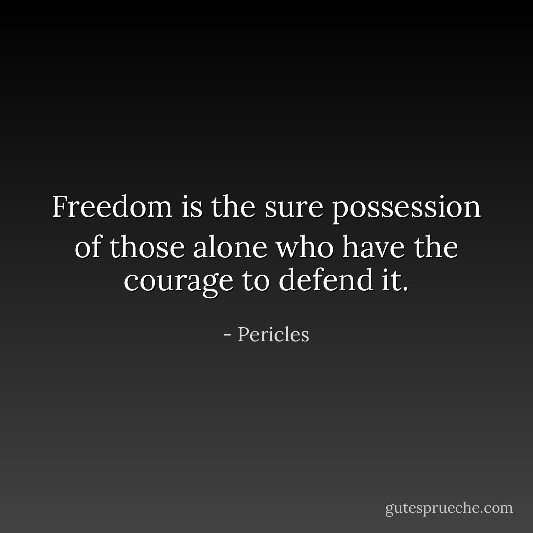 Freedom is the sure possession of those alone who have the courage to defend it. - Pericles