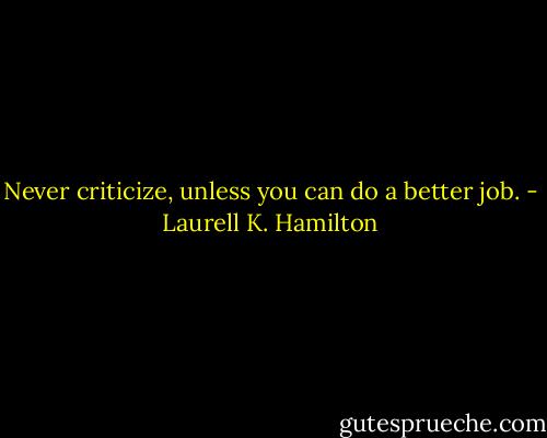 Never criticize, unless you can do a better job. - Laurell K. Hamilton