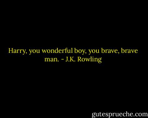 Harry, you wonderful boy, you brave, brave man. - J.K. Rowling