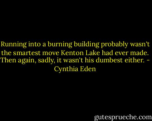 Running into a burning building probably wasn't the smartest move Kenton Lake had ever made. Then again, sadly, it wasn't his dumbest either. - Cynthia Eden