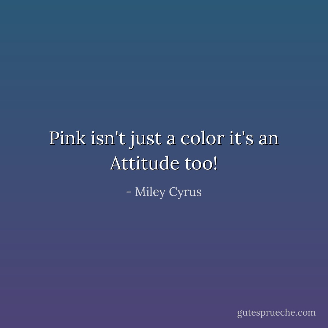 Pink isn't just a color it's an Attitude too! - Miley Cyrus