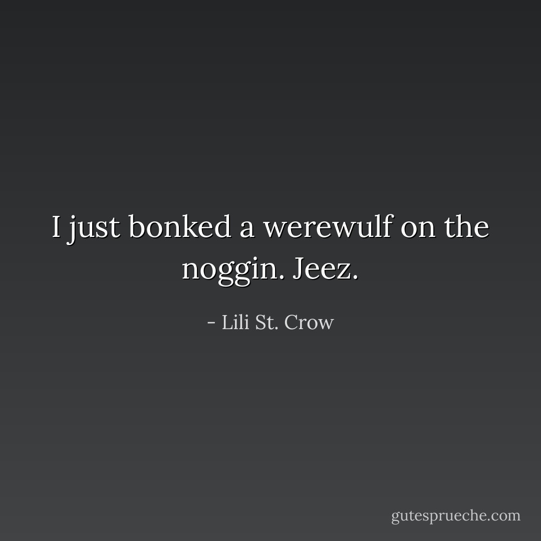 I just bonked a werewulf on the noggin. Jeez. - Lili St. Crow