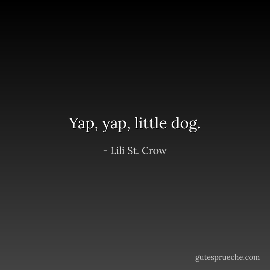 Yap, yap, little dog. - Lili St. Crow