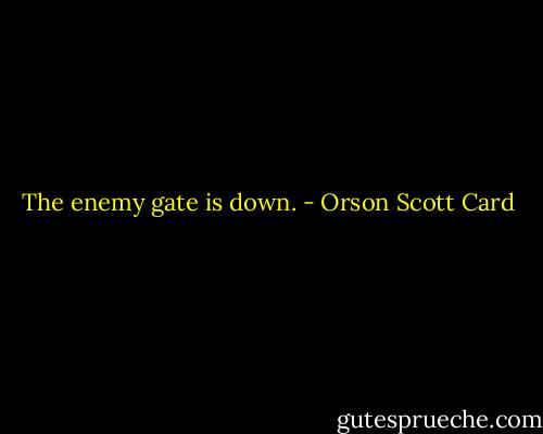 The enemy gate is down. - Orson Scott Card