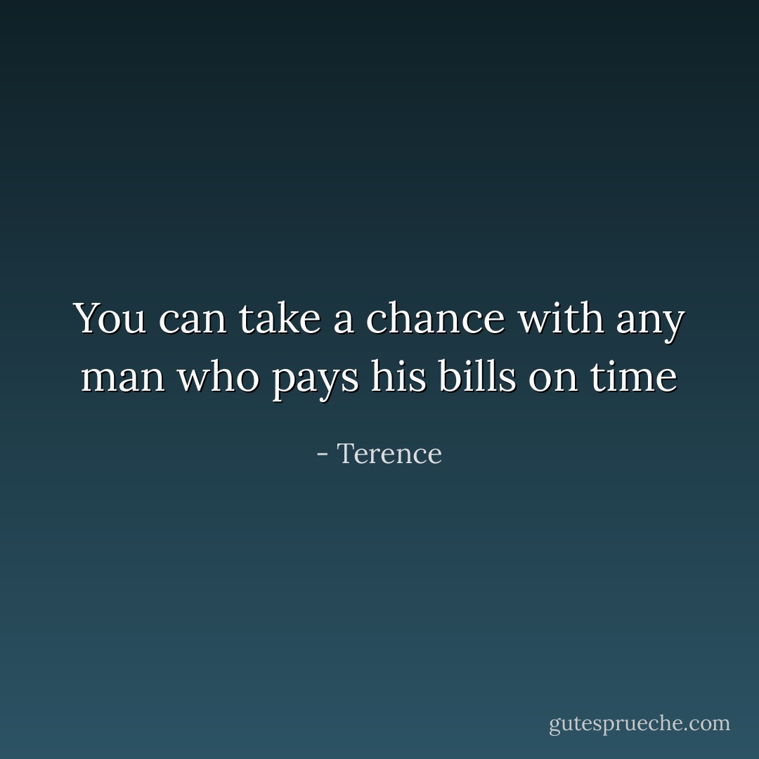 You can take a chance with any<br />man who pays his bills on time - Terence