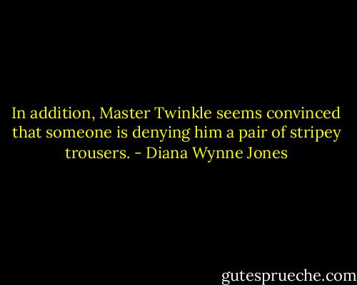 In addition, Master Twinkle seems convinced that someone is denying him a pair of stripey trousers. - Diana Wynne Jones