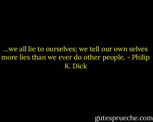 …we all lie to ourselves; we tell our own selves more lies than we ever do other people. - Philip K. Dick