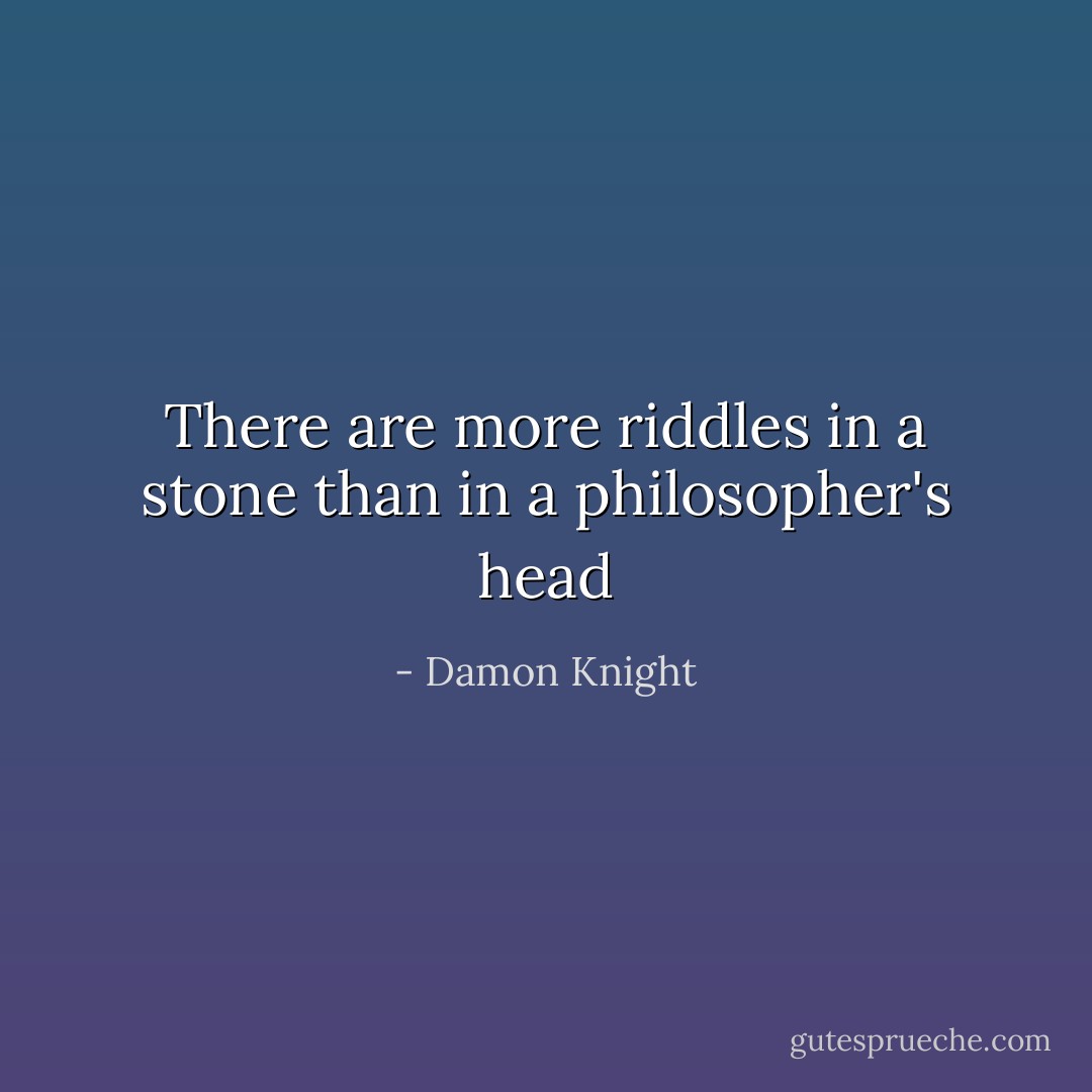 There are more riddles in a stone than in a philosopher's head - Damon Knight