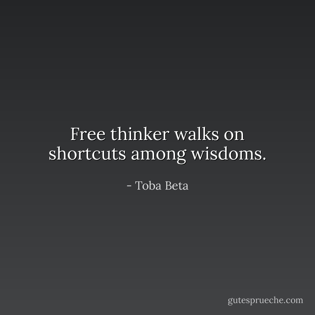 Free thinker walks on shortcuts among wisdoms. - Toba Beta