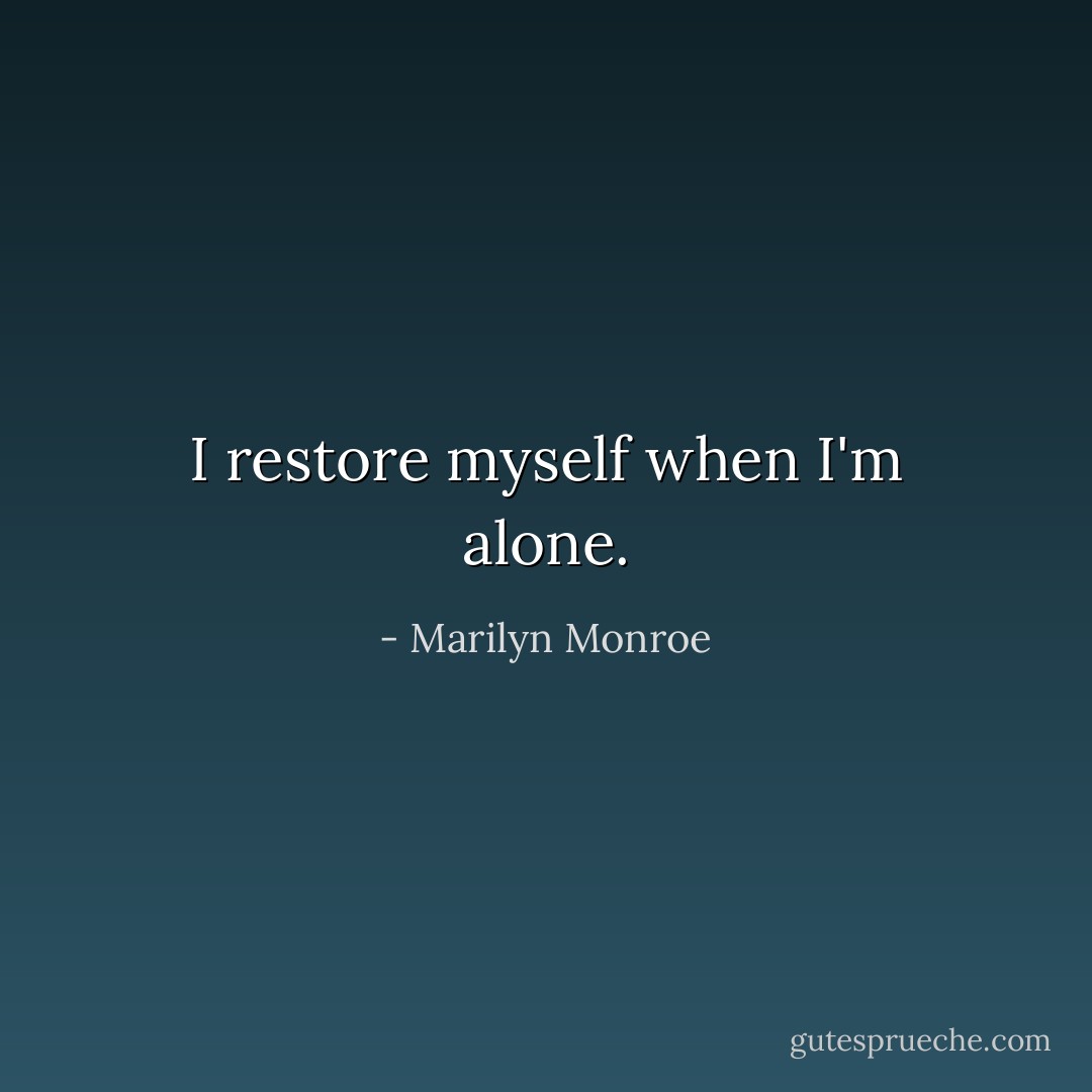 I restore myself when I'm alone. - Marilyn Monroe