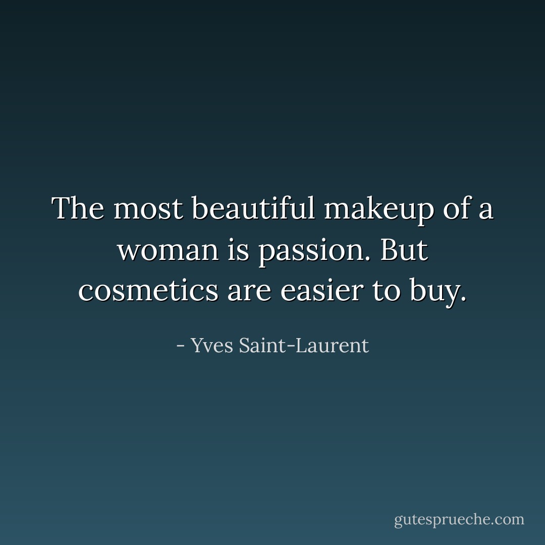 The most beautiful makeup of a woman is passion. But cosmetics are easier to buy. - Yves Saint-Laurent