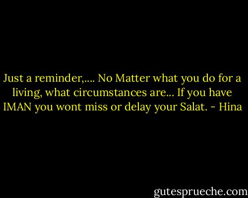 Just a reminder,.... No Matter what you do for a living, what circumstances are... If you have IMAN you wont miss or delay your Salat. - Hina