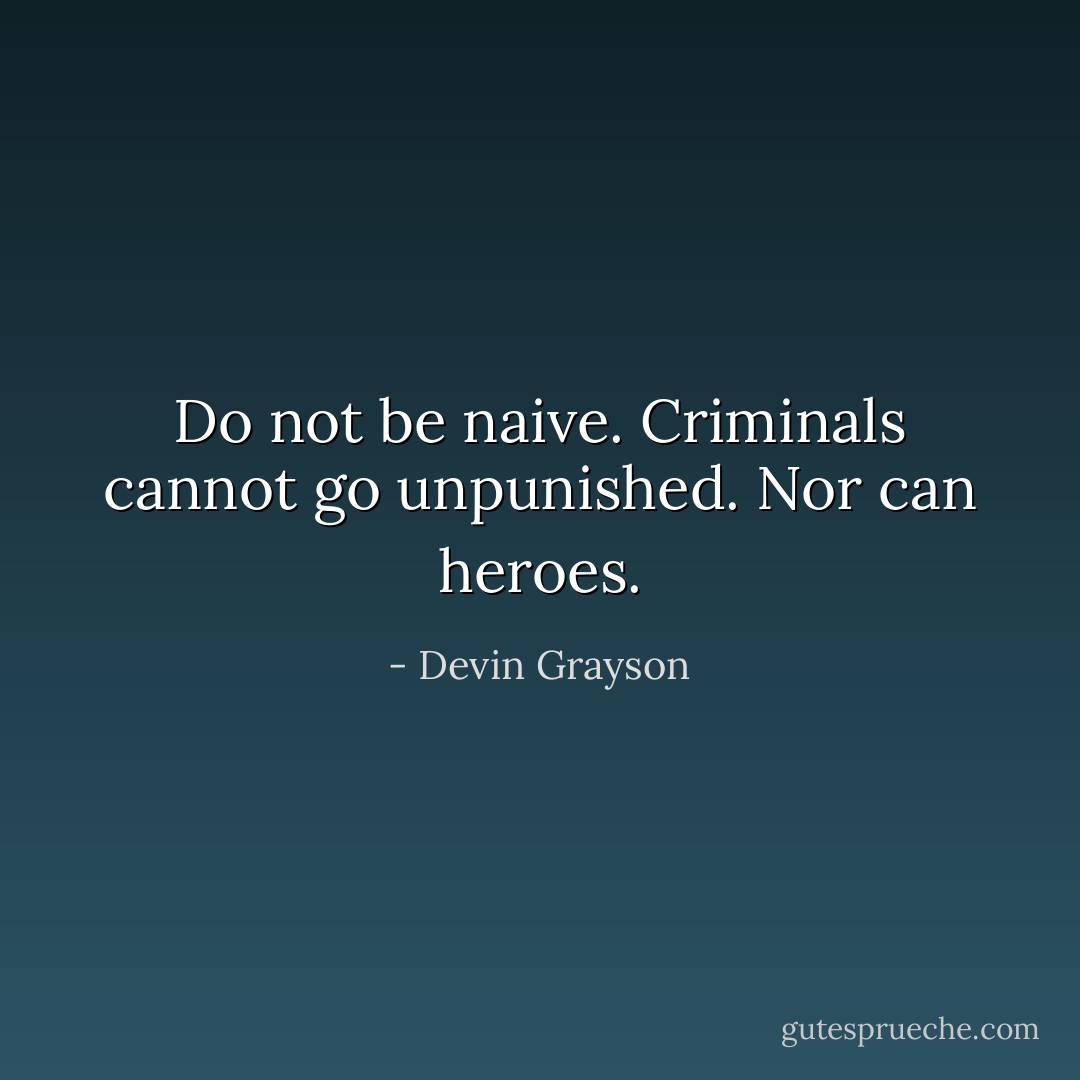 Do not be naive. Criminals cannot go unpunished. Nor can heroes. - Devin Grayson