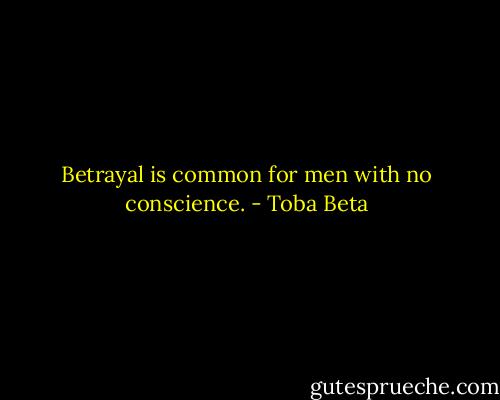 Betrayal is common for men with no conscience. - Toba Beta