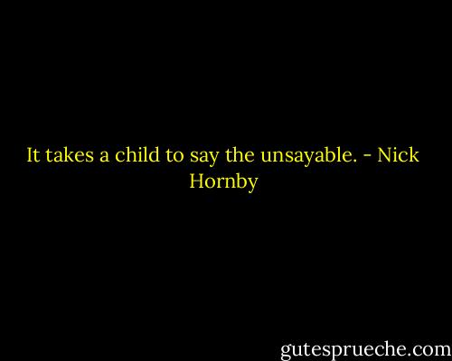 It takes a child to say the unsayable. - Nick Hornby