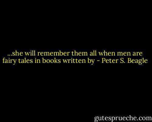 ...she will remember them all when men are fairy tales in books written by - Peter S. Beagle