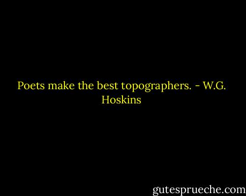 Poets make the best topographers. - W.G. Hoskins