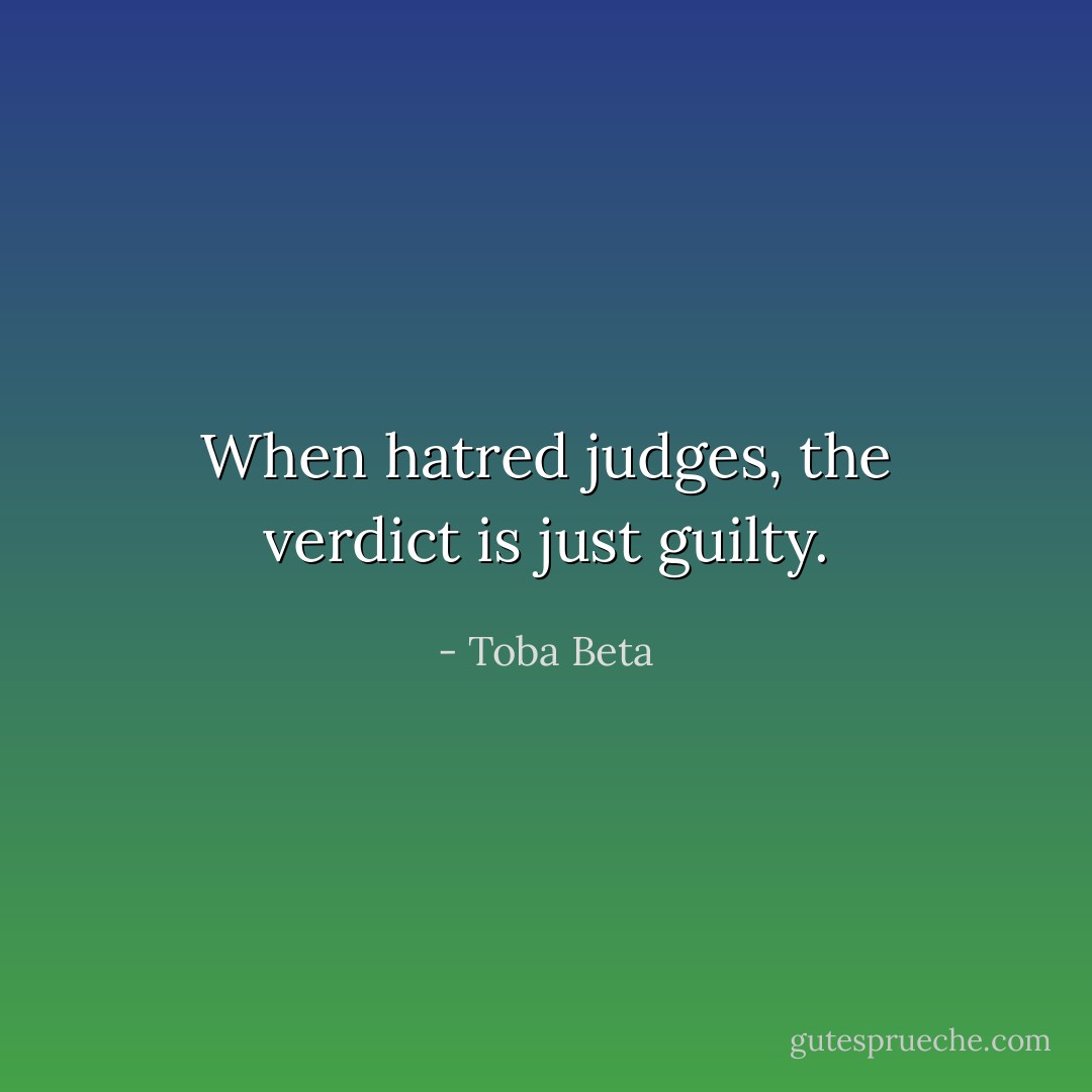 When hatred judges, the verdict is just guilty. - Toba Beta