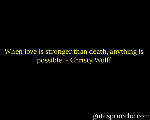 When love is stronger than death, anything is possible. - Christy Wulff