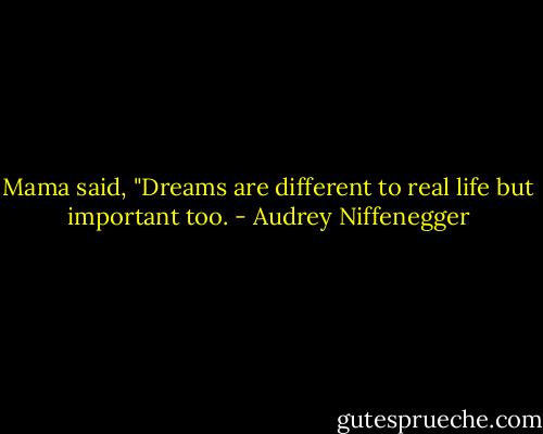 Mama said, "Dreams are different to real life but important too. - Audrey Niffenegger