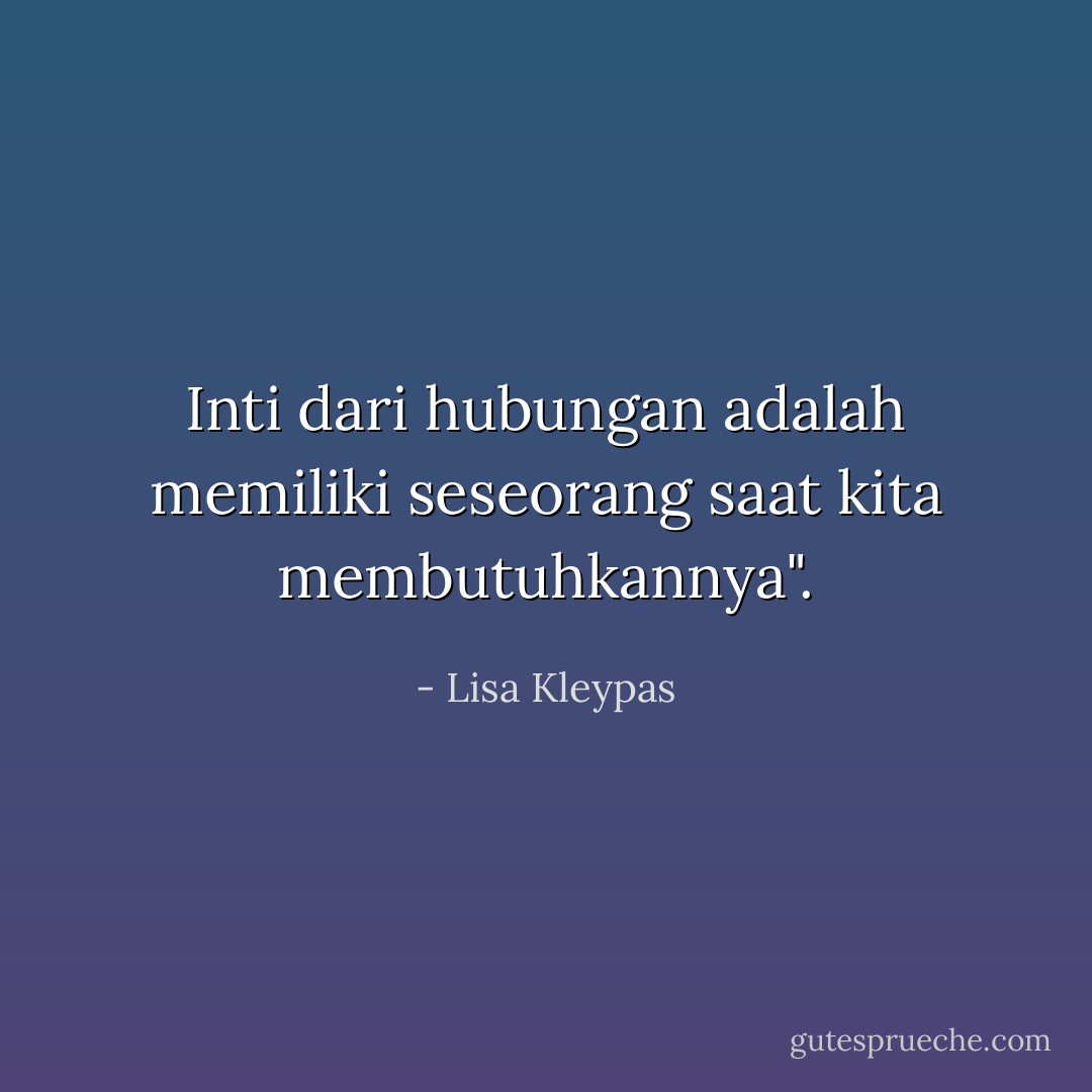 Inti dari hubungan adalah memiliki seseorang saat kita membutuhkannya". - Lisa Kleypas