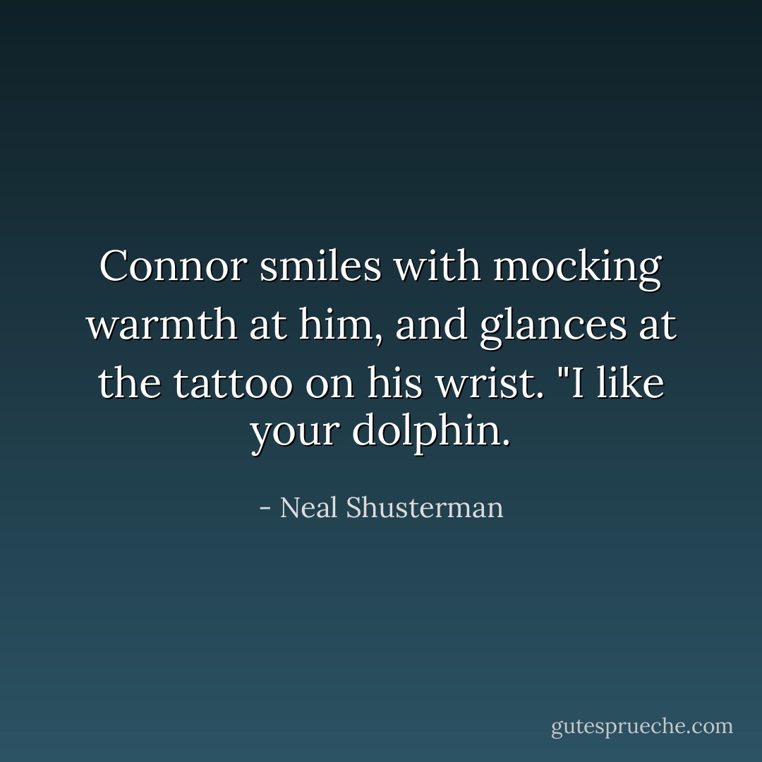 Connor smiles with mocking warmth at him, and glances at the tattoo on his wrist. "I like your dolphin. - Neal Shusterman