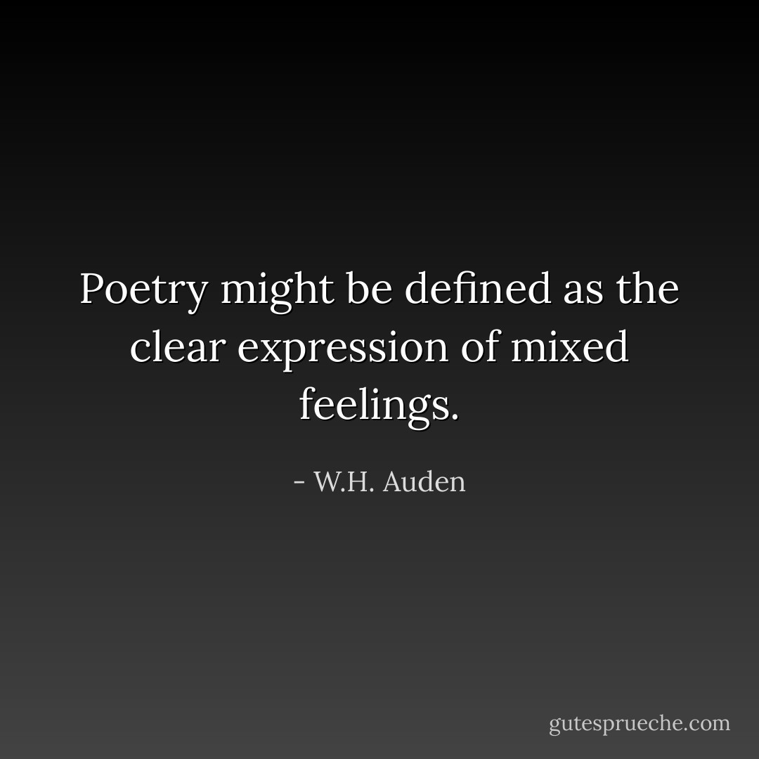 Poetry might be defined as the clear expression of mixed feelings. - W.H. Auden