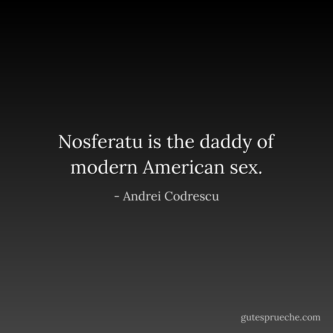 Nosferatu is the daddy of modern American sex. - Andrei Codrescu