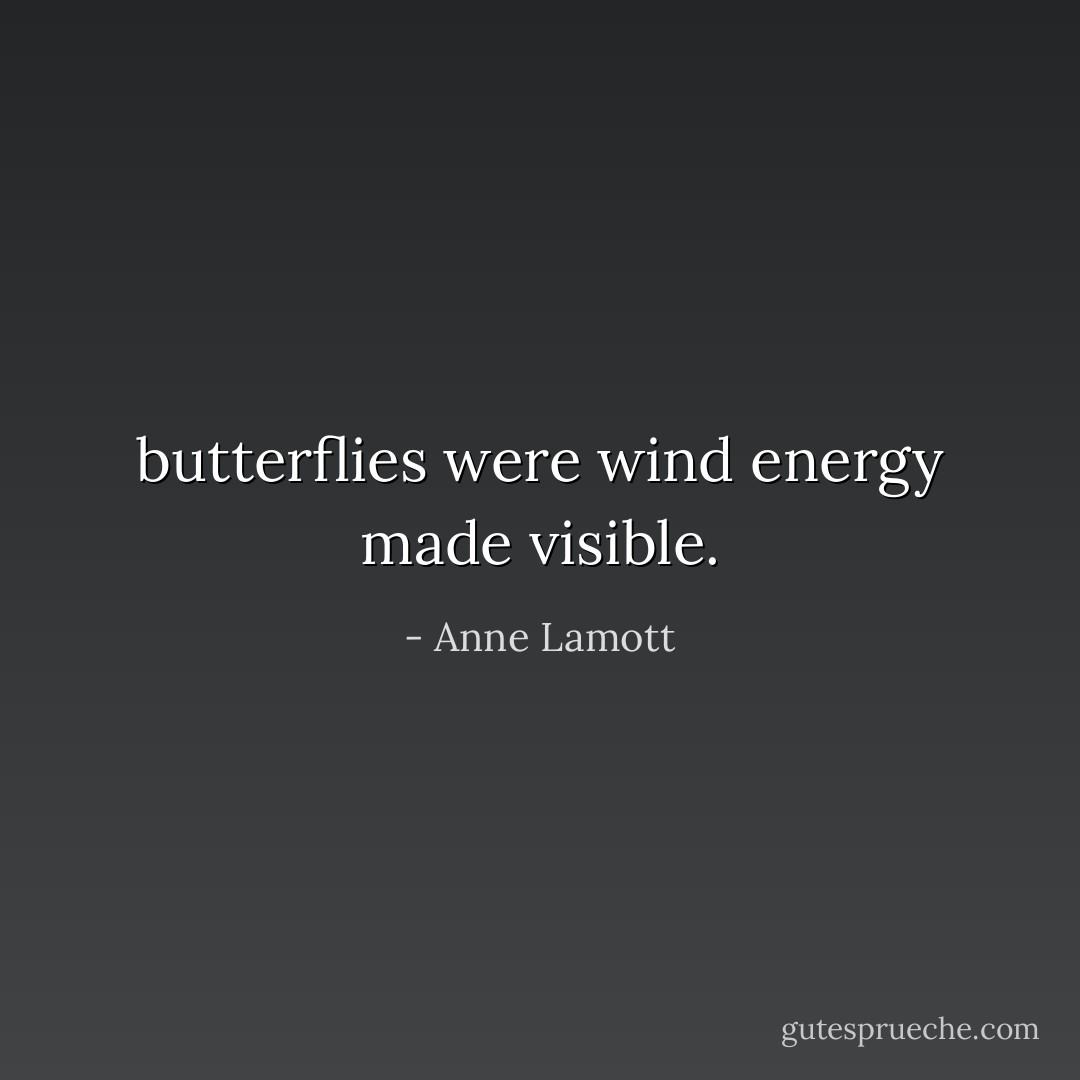 butterflies were wind energy made visible. - Anne Lamott